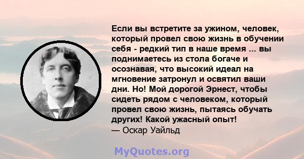 Если вы встретите за ужином, человек, который провел свою жизнь в обучении себя - редкий тип в наше время ... вы поднимаетесь из стола богаче и осознавая, что высокий идеал на мгновение затронул и освятил ваши дни. Но!