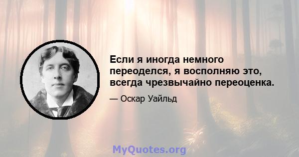 Если я иногда немного переоделся, я восполняю это, всегда чрезвычайно переоценка.