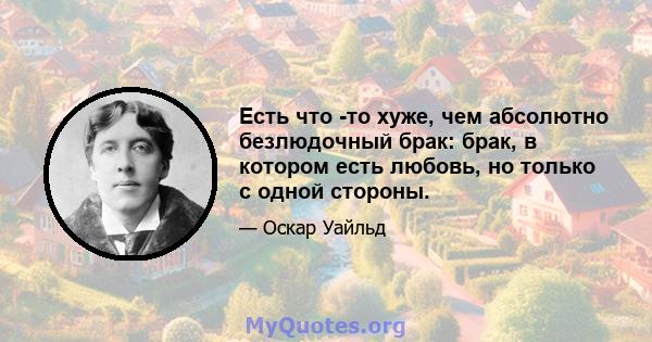 Есть что -то хуже, чем абсолютно безлюдочный брак: брак, в котором есть любовь, но только с одной стороны.