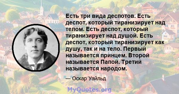 Есть три вида деспотов. Есть деспот, который тиранизирует над телом. Есть деспот, который тиранизирует над душой. Есть деспот, который тиранизирует как душу, так и на тело. Первый называется принцем. Второй называется