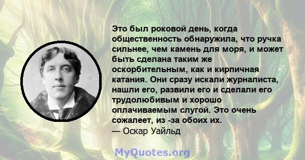 Это был роковой день, когда общественность обнаружила, что ручка сильнее, чем камень для моря, и может быть сделана таким же оскорбительным, как и кирпичная катания. Они сразу искали журналиста, нашли его, развили его и 