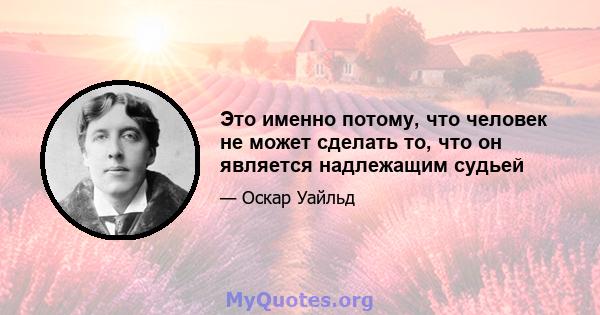 Это именно потому, что человек не может сделать то, что он является надлежащим судьей