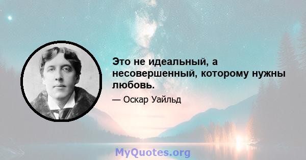 Это не идеальный, а несовершенный, которому нужны любовь.