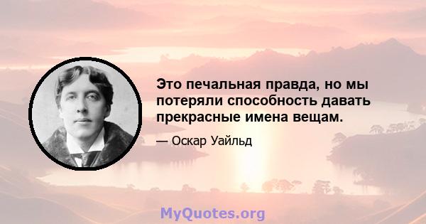 Это печальная правда, но мы потеряли способность давать прекрасные имена вещам.