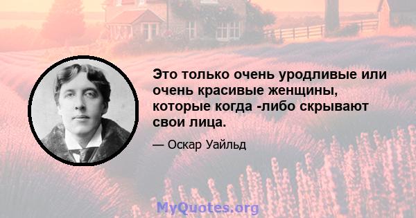 Это только очень уродливые или очень красивые женщины, которые когда -либо скрывают свои лица.