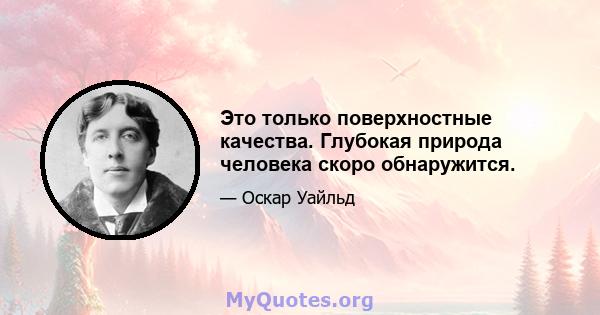 Это только поверхностные качества. Глубокая природа человека скоро обнаружится.