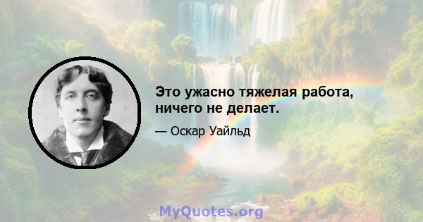 Это ужасно тяжелая работа, ничего не делает.