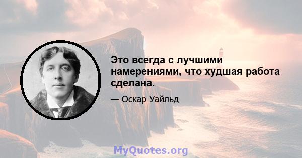 Это всегда с лучшими намерениями, что худшая работа сделана.