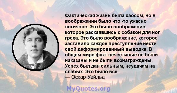 Фактическая жизнь была хаосом, но в воображении было что -то ужасно логичное. Это было воображение, которое раскаявшись с собакой для ног греха. Это было воображение, которое заставило каждое преступление нести свой