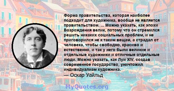 Форма правительства, которая наиболее подходит для художника, вообще не является правительством. ... Можно указать, как эпохи Возрождения велик, потому что он стремился решить никаких социальных проблем, и не