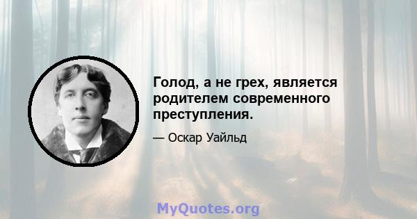 Голод, а не грех, является родителем современного преступления.