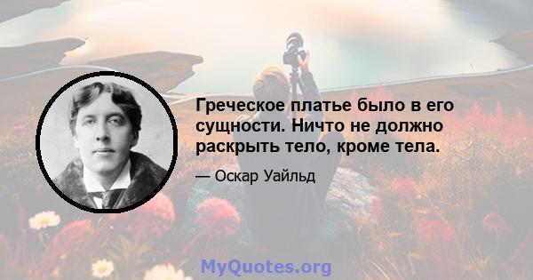 Греческое платье было в его сущности. Ничто не должно раскрыть тело, кроме тела.