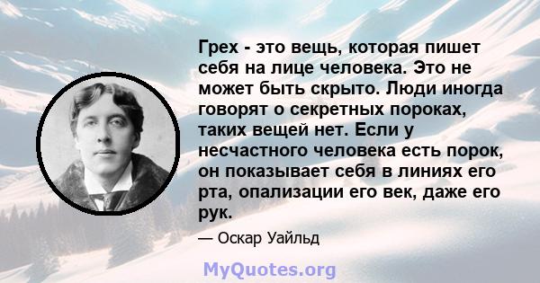 Грех - это вещь, которая пишет себя на лице человека. Это не может быть скрыто. Люди иногда говорят о секретных пороках, таких вещей нет. Если у несчастного человека есть порок, он показывает себя в линиях его рта,