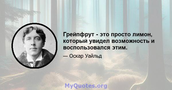 Грейпфрут - это просто лимон, который увидел возможность и воспользовался этим.