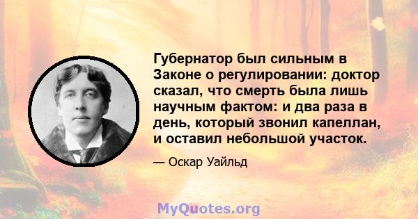 Губернатор был сильным в Законе о регулировании: доктор сказал, что смерть была лишь научным фактом: и два раза в день, который звонил капеллан, и оставил небольшой участок.