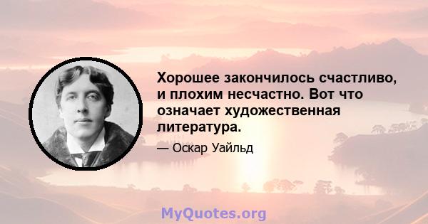 Хорошее закончилось счастливо, и плохим несчастно. Вот что означает художественная литература.