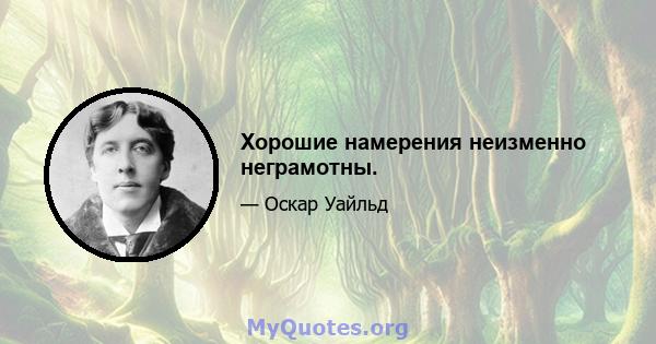 Хорошие намерения неизменно неграмотны.