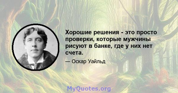 Хорошие решения - это просто проверки, которые мужчины рисуют в банке, где у них нет счета.