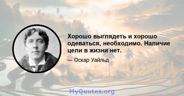 Хорошо выглядеть и хорошо одеваться, необходимо. Наличие цели в жизни нет.