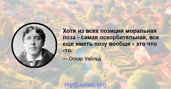 Хотя из всех позиций моральная поза - самая оскорбительная, все еще иметь позу вообще - это что -то.