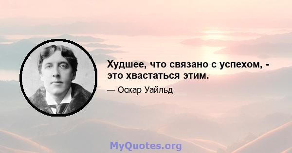 Худшее, что связано с успехом, - это хвастаться этим.