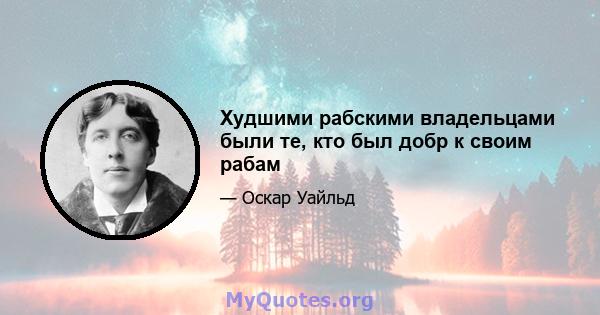 Худшими рабскими владельцами были те, кто был добр к своим рабам