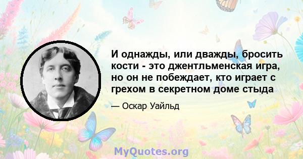 И однажды, или дважды, бросить кости - это джентльменская игра, но он не побеждает, кто играет с грехом в секретном доме стыда