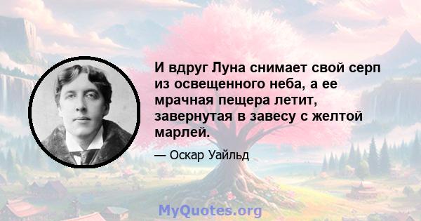 И вдруг Луна снимает свой серп из освещенного неба, а ее мрачная пещера летит, завернутая в завесу с желтой марлей.