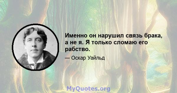 Именно он нарушил связь брака, а не я. Я только сломаю его рабство.