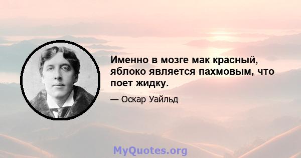 Именно в мозге мак красный, яблоко является пахмовым, что поет жидку.