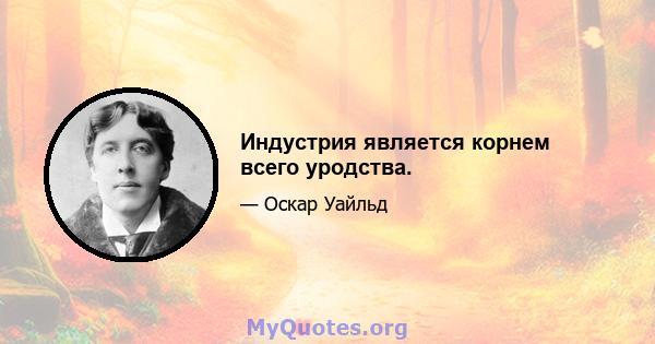 Индустрия является корнем всего уродства.