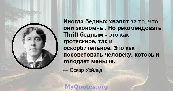 Иногда бедных хвалят за то, что они экономны. Но рекомендовать Thrift бедным - это как гротескное, так и оскорбительное. Это как посоветовать человеку, который голодает меньше.