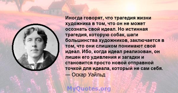 Иногда говорят, что трагедия жизни художника в том, что он не может осознать свой идеал. Но истинная трагедия, которую собак, шаги большинства художников, заключается в том, что они слишком понимают свой идеал. Ибо,