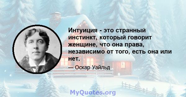 Интуиция - это странный инстинкт, который говорит женщине, что она права, независимо от того, есть она или нет.