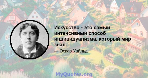 Искусство - это самый интенсивный способ индивидуализма, который мир знал.