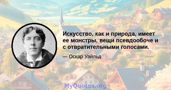 Искусство, как и природа, имеет ее монстры, вещи псевдообоче и с отвратительными голосами.