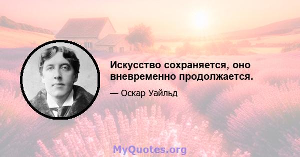 Искусство сохраняется, оно вневременно продолжается.