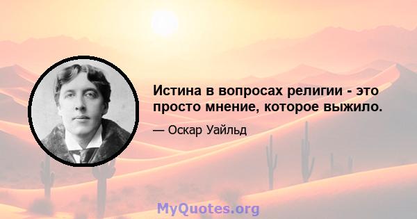 Истина в вопросах религии - это просто мнение, которое выжило.