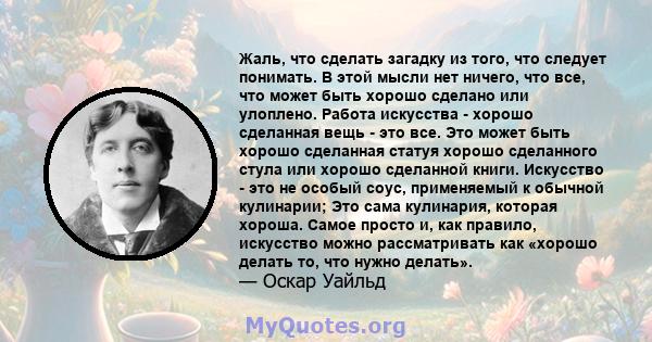 Жаль, что сделать загадку из того, что следует понимать. В этой мысли нет ничего, что все, что может быть хорошо сделано или улоплено. Работа искусства - хорошо сделанная вещь - это все. Это может быть хорошо сделанная