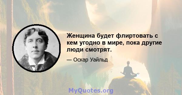 Женщина будет флиртовать с кем угодно в мире, пока другие люди смотрят.