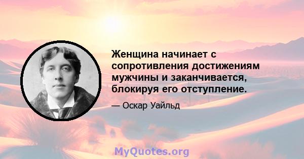 Женщина начинает с сопротивления достижениям мужчины и заканчивается, блокируя его отступление.