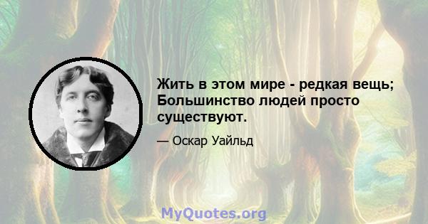 Жить в этом мире - редкая вещь; Большинство людей просто существуют.