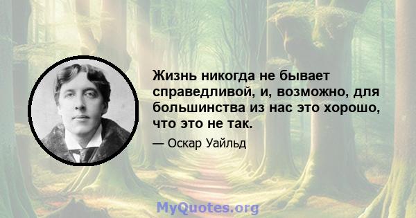 Жизнь никогда не бывает справедливой, и, возможно, для большинства из нас это хорошо, что это не так.