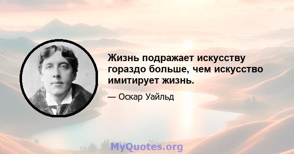 Жизнь подражает искусству гораздо больше, чем искусство имитирует жизнь.