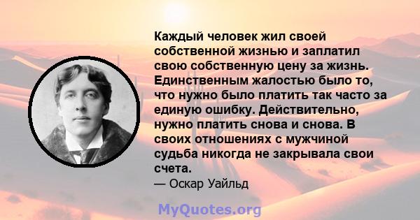 Каждый человек жил своей собственной жизнью и заплатил свою собственную цену за жизнь. Единственным жалостью было то, что нужно было платить так часто за единую ошибку. Действительно, нужно платить снова и снова. В