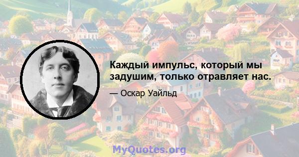 Каждый импульс, который мы задушим, только отравляет нас.