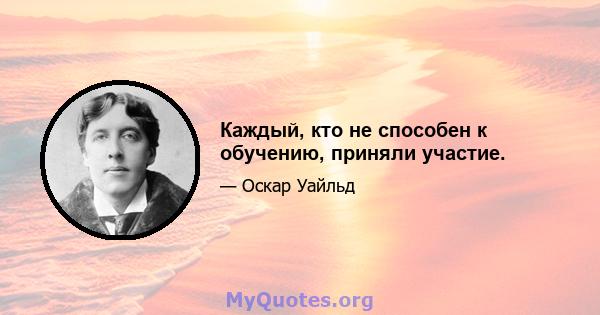 Каждый, кто не способен к обучению, приняли участие.