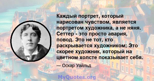 Каждый портрет, который нарисован чувством, является портретом художника, а не няня. Сеттер - это просто авария, повод. Это не тот, кто раскрывается художником; Это скорее художник, который на цветном холсте показывает