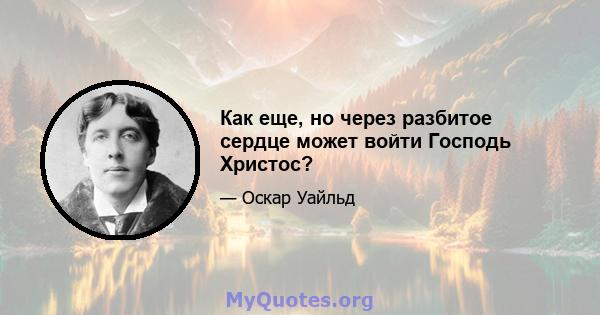 Как еще, но через разбитое сердце может войти Господь Христос?