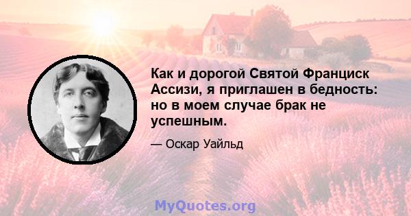 Как и дорогой Святой Франциск Ассизи, я приглашен в бедность: но в моем случае брак не успешным.